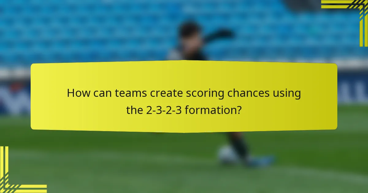 How can teams create scoring chances using the 2-3-2-3 formation?