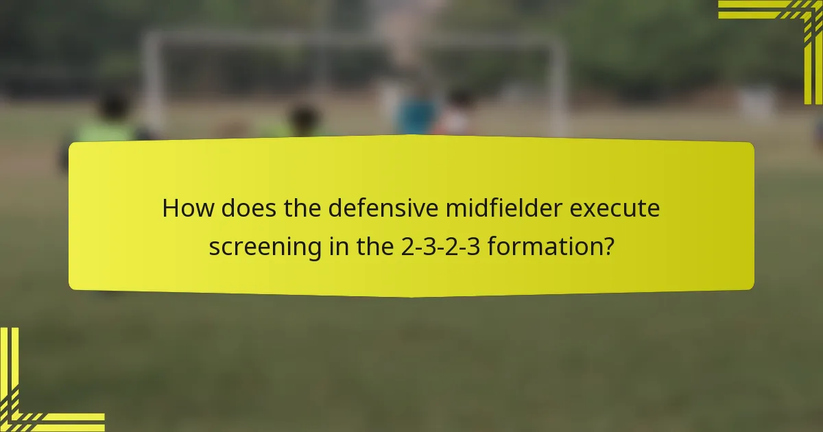How does the defensive midfielder execute screening in the 2-3-2-3 formation?