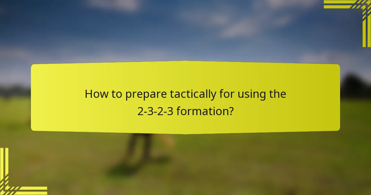 How to prepare tactically for using the 2-3-2-3 formation?